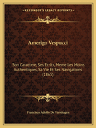 Amerigo Vespucci: Son Caractere, Ses Ecrits, Meme Les Moins Authentiques, Sa Vie Et Ses Navigations (1865)