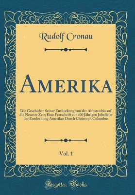 Amerika, Vol. 1: Die Geschichte Seiner Entdeckung Von Der ltesten Bis Auf Die Neueste Zeit; Eine Festschrift Zur 400 Jhrigen Jubelfeier Der Entdeckung Amerikas Durch Christoph Columbus (Classic Reprint) - Cronau, Rudolf