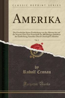 Amerika, Vol. 2: Die Geschichte Seiner Entdeckung Von Der Altesten Bis Auf Die Neueste Zeit; Eine Festschrift Zur 400 Jahrigen Jubelfeier Der Entdeckung Amerikas Durch Christoph Columbus (Classic Reprint) - Cronau, Rudolf