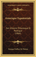 Amerique Equatoriale: Son Histoire Pittoresque Et Politique (1866)