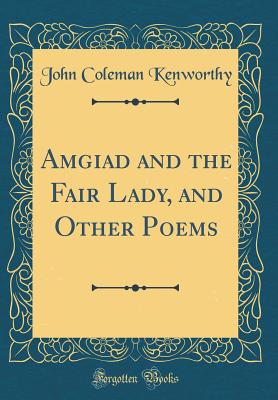 Amgiad and the Fair Lady, and Other Poems (Classic Reprint) - Kenworthy, John Coleman