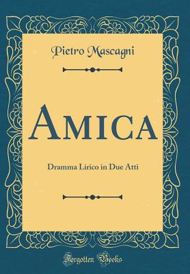 Amica: Dramma Lirico in Due Atti (Classic Reprint) - Mascagni, Pietro