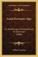Amid Devonia's Alps: Or Wanderings and Adventures on Dartmoor (1888)