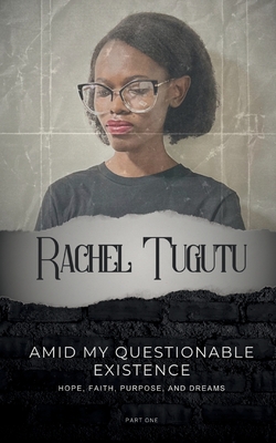 Amid My Questionable Existence: Hope, Faith, Purpose, and Dreams - Tugutu, Rachel