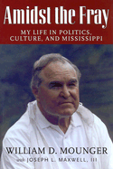 Amidst the Fray: My Life in Politics, Culture, and Mississippi - Mounger, William D, and Maxwell, Joe