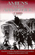 Amiens to the Armistice: The British Expeditionary Force in the 100 Days Campaign, 1918 - Harris, J P, and Barr, Niall, Dr., and Hariis, J P, Dr.