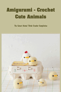 Amigurumi - Crochet Cute Animals: The Cutest Animal Tiktok Crochet Compilation: Super Cute Projects for Animal Lovers