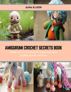 Amigurumi Crochet Secrets Book: Master the Art of Making 24 Unique Keychains, Stuffed Animals, and More