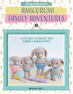 Amigurumi Family Adventures: 4 Cute Rabbits to Crochet, with Summer & Winter Outfits - Bjrn Knudsen, Josefine