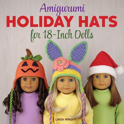 Amigurumi Holiday Hats for 18-Inch Dolls: 20 Easy Crochet Patterns for Christmas, Halloween, Easter, Valentine's Day, St. Patrick's Day & More - Wright, Linda