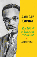 Amilcar Cabral: The Life of a Reluctant Nationalist