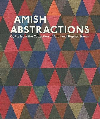 Amish Abstractions: Quilts from the Collection of Faith and Stephen Brown - Smucker, Janneken, and Brown, Stephen, and Cunningham, Joe