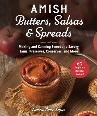 Amish Butters, Salsas & Spreads: Making and Canning Sweet and Savory Jams, Preserves, Conserves, and More - Lapp, Laura Anne