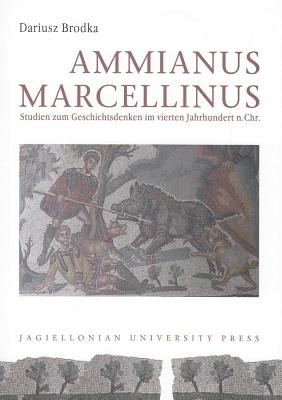 Ammianus Marcellinus: Studien Zum Geschitsdenken Im Vierten Jahrhundert N.Chr. - Brodka, Dariusz