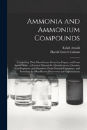 Ammonia and Ammonium Compounds: Comprising Their Manufacture From Gas-liquor, and From Spent-oxide; a Practical Manual for Manufacturers, Chemists, Gas-engineers, and Drysalters, From Personal Experience, and Including the Most Recent Discoveries And...