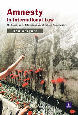 Amnesty in International Law: The Legality under International Law of National Amnesty Laws - Chigara, Ben