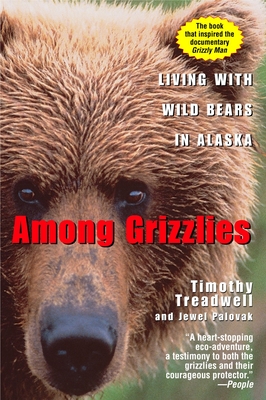 Among Grizzlies: Living with Wild Bears in Alaska - Treadwell, Timothy, and Palovak, Jewel