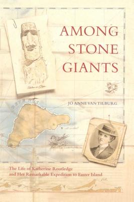 Among Stone Giants: The Life of Katherine Routledge and Her Remarkable Expedition to Easter Island - Van Tilburg, Jo Anne, and Tatham, Andrew (Foreword by)
