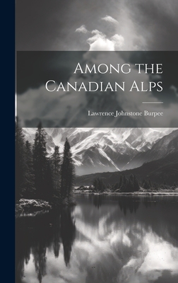 Among the Canadian Alps - Burpee, Lawrence Johnstone