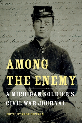 Among the Enemy: A Michigan Soldier's Civil War Journal - Hoffman, Mark (Editor)