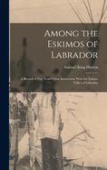 Among the Eskimos of Labrador: A Record of Five Years' Close Intercourse With the Eskimo Tribes of Labrador