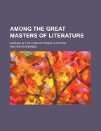 Among the Great Masters of Literature; Scenes in the Lives of Great Authors