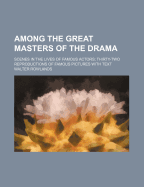 Among the Great Masters of the Drama: Scenes in the Lives of Famous Actors; Thirty-Two Reproductions of Famous Pictures with Text (Classic Reprint)