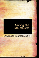 Among the Idolmakers - Jacks, Lawrence Pearsall