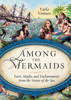 Among the Mermaids: Facts, Myths, and Enchantments from the Sirens of the Sea - Ventura, Varla (Compiled by)