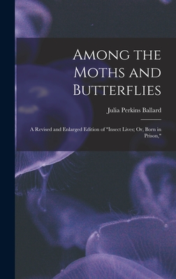 Among the Moths and Butterflies: A Revised and Enlarged Edition of "Insect Lives; Or, Born in Prison," - Ballard, Julia Perkins