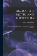 Among the Moths and Butterflies: A Revised and Enlarged Edition of "Insect Lives; Or, Born in Prison,"