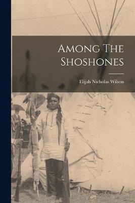 Among The Shoshones - Wilson, Elijah Nicholas