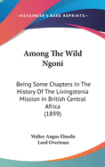 Among the Wild Ngoni: Being Some Chapters in the History of the Livingstonia Mission in British Central Africa