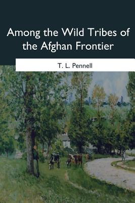 Among the Wild Tribes of the Afghan Frontier - Pennell, T L
