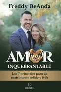 Amor Inquebrantable / Unbreakable Love: Los 7 Principios Para Un Matrimonio Slido Y Feliz