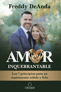 Amor Inquebrantable / Unbreakable Love: Los 7 Principios Para Un Matrimonio S?lido Y Feliz