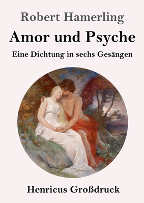 Amor und Psyche (Grodruck): Eine Dichtung in sechs Gesngen - Hamerling, Robert