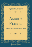 Amor y Flores: Sainete Lirico En Un Acto y En Prosa (Classic Reprint)