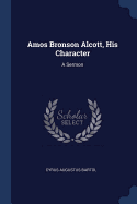 Amos Bronson Alcott, His Character: A Sermon