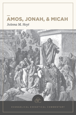 Amos, Jonah, & Micah: Evangelical Exegetical Commentary - Hoyt, Joanna M, and House, H Wayne (Editor), and Barrick, William D (Editor)