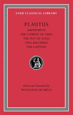 Amphitryon. The Comedy of Asses. The Pot of Gold. The Two Bacchises. The Captives - Plautus, and de Melo, Wolfgang (Edited and translated by)