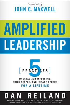 Amplified Leadership: 5 Practices to Establish Influence, Build People, and Impact Others for a Lifetime - Reiland, Dan