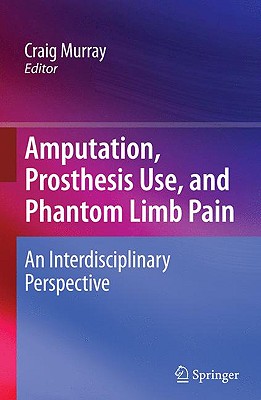 Amputation, Prosthesis Use, and Phantom Limb Pain: An Interdisciplinary Perspective - Murray, Craig (Editor)