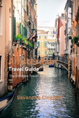 Amsterdam Trevel Guide: The Ultimate Travel Companion - Cleggett, Savannah