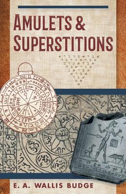 Amulets and Superstitions: The Original Texts With Translations and Descriptions of a Long Series of Egyptian, Sumerian, Assyrian, Hebrew, Christian - Budge, E a Wallis