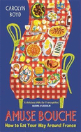 Amuse Bouche: How to Eat Your Way Around France: A Times Best Food and Drink Book 2024