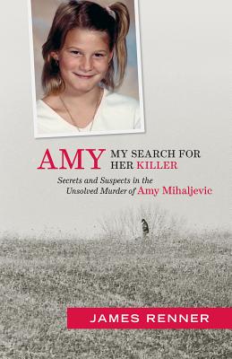 Amy: My Search for Her Killer: Secrets & Suspects in the Unsolved Murder of Amy Mihaljevic - Renner, James