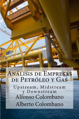 Anlisis de Empresas de Petr?leo y Gas: Upstream, Midstream y Downstream - Colombano, Alberto, and Gonzalez, Sonia (Translated by), and Colombano, Alfonso