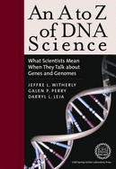 An A to Z of DNA Science: What Scientists Mean When They Talk about Genes and Genomes - Witherly, Jeffrey L, and Perry, Galen P, and Leja, Darryl L