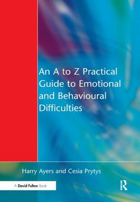 An A to Z Practical Guide to Emotional and Behavioural Difficulties - Ayers, Harry, and Prytys, Cesia